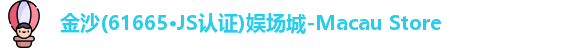 金沙(61665·JS认证)娱场城-Macau Store